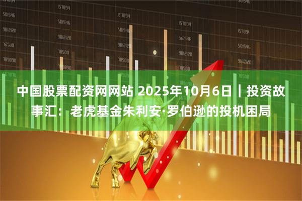 中国股票配资网网站 2025年10月6日｜投资故事汇：老虎基金朱利安·罗伯逊的投机困局