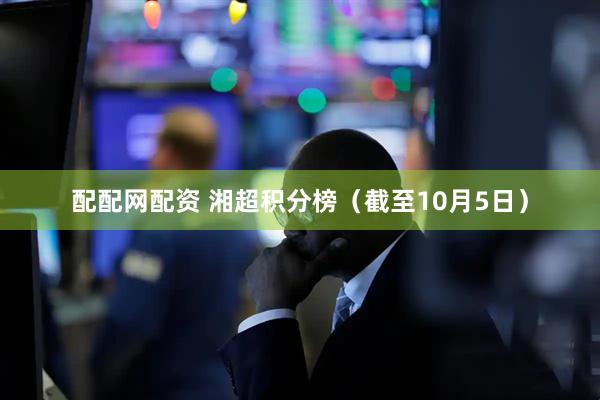 配配网配资 湘超积分榜（截至10月5日）