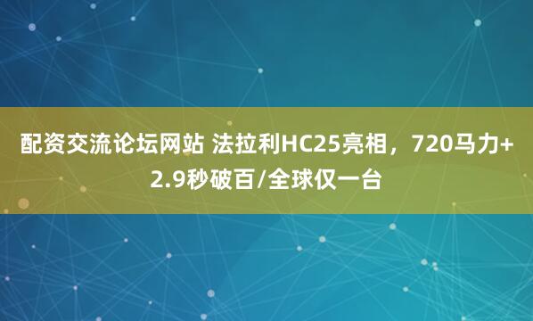 配资交流论坛网站 法拉利HC25亮相，720马力+2.9秒破百/全球仅一台